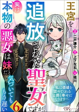 王宮を追放された聖女ですが、実は本物の悪女は妹だと気づいてももう遅い 〜私は価値を認めてくれる公爵と幸せになります〜 コミック版 （分冊版） 【第6話】