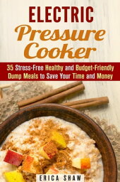 Electric Pressure Cooker : 35 Stress-Free Healthy and Budget-Friendly Dump Meals to Save Your Time and Money Pressure Cooking【電子書籍】[ Erica Shaw ]