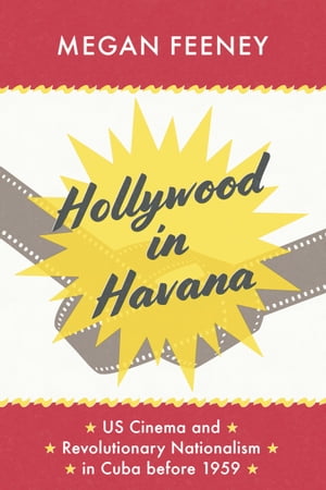 Hollywood in Havana US Cinema and Revolutionary Nationalism in Cuba before 1959Żҽҡ[ Megan Feeney ]