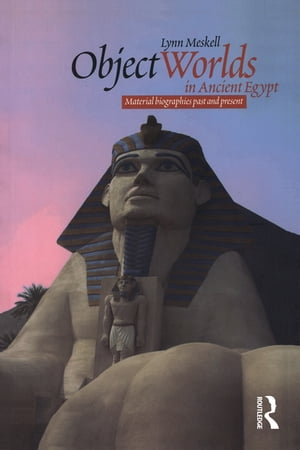 Object Worlds in Ancient Egypt Material Biographies Past and PresentŻҽҡ[ Lynn...