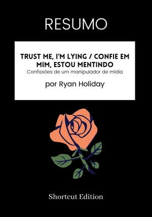RESUMO - Trust Me, I'm Lying / Confie em mim, estou mentindo: Confiss?es de um manipulador de m?dia por Ryan Holiday