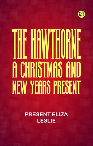 The Hawthorne: A Christmas and New Years PresentŻҽҡ[ PRESENT ELIZA LESLIE ]