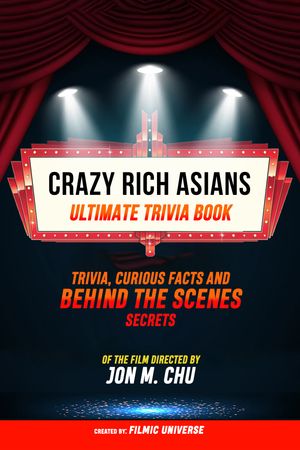 Crazy Rich Asians - Ultimate Trivia Book: Trivia, Curious Facts And Behind The Scenes Secrets Of The Film Directed By Jon M. Chu