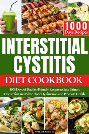 INTERSTITIAL CYSTITIS DIET COOKBOOK 1000 Days of Bladder-Friendly Recipes to Ease Urinary Discomfort and Pelvic Floor Dysfunction and Promote Health.【電子書籍】[ AVELINE WINTER ]