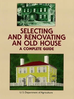 Selecting and Renovating an Old House A Complete Guide【電子書籍】[ U.S. Dept. of Agriculture ]