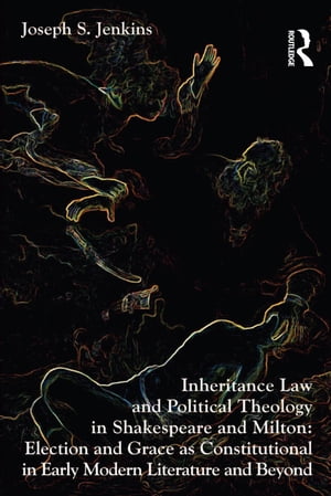 Inheritance Law and Political Theology in Shakespeare and Milton