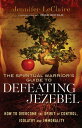 The Spiritual Warrior's Guide to Defeating Jezebel How to Overcome the Spirit of Control, Idolatry and Immorality