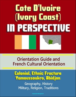 Cote D'Ivoire (Ivory Coast) in Perspective - Orientation Guide and French Cultural Orientation: Colonial, Ethnic Fracture, Yamoussoukro, Abidjan - Geography, History, Military, Religion, Traditions