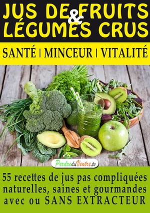 Jus de Fruits et de L?gumes Crus, 57 recettes faciles et un Guide Pratique Complet pour am?liorer votre alimentation : Sant?, Vitalit? et Minceur, avec ... sans extracteur, FACILEMENT ET DURABLEMENT.