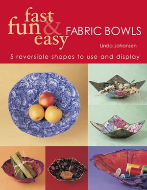 Fast Fun & Easy Fabric Bowls 5 Reversible Shapes to Use and Display【電子書籍】[ Linda Johansen ]