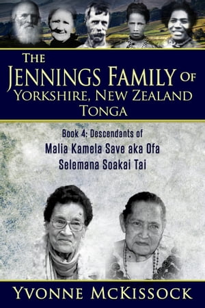 The Jennings Family of Yorkshire New Zealand Tonga Book 4: Descendants of Malia Kamela Save aka Ofa, Selemana Soakai Tai