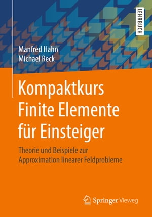 Kompaktkurs Finite Elemente f r Einsteiger Theorie und Beispiele zur Approximation linearer Feldprobleme【電子書籍】 Manfred Hahn