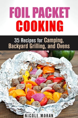 Foil Packet Cooking: 35 Easy and Tasty Recipes for Camping, Backyard Grilling, and Ovens (Quick and Easy Microwave Meals)