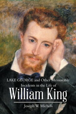 Lake George and Other Memorable Incidents in the Life of William King【電子書籍】[ Joseph W. Michels ]