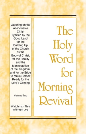 HWMR - Laboring on the All-inclusive Christ Typified by the Good Land for the Building Up of the Church as the Body of Christ, for the Reality and the Manifestation of the Kingdom, and for the Bride to Make Herself Ready for the Lord's Coming, Vol. 2