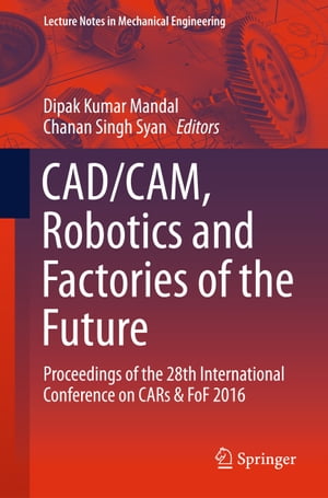 CAD/CAM, Robotics and Factories of the Future Proceedings of the 28th International Conference on CARs & FoF 2016【電子書籍】