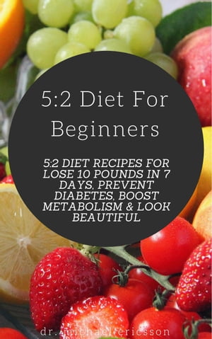 5:2 Diet For Beginners: 5:2 Diet Recipes For Lose 10 Pounds in 7 Days, Prevent Diabetes, Boost Metabolism & Look Beautiful