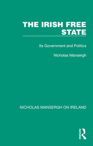 The Irish Free State Its Government and Politics【電子書籍】[ Nicholas Mansergh ]