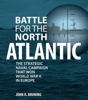 Battle for the North Atlantic The Strategic Naval Campaign that Won World War II in Europe【電子書籍】[ John R. Bruning ]