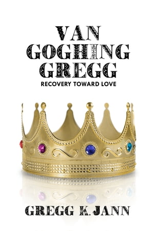 Van Goghing Gregg Recovery Toward Love【電子書籍】 Gregg K. Jann