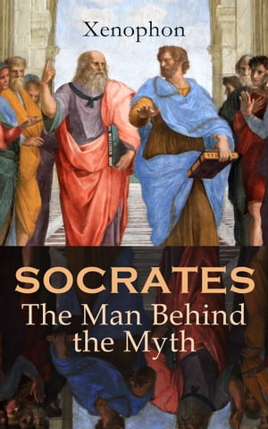 SOCRATES: The Man Behind the Myth Xenophon's Memoires of Socrates and His Teachings: Memorabilia, Apology, The Economist, Symposium, Hiero