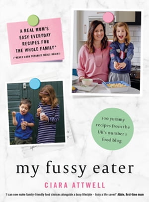 My Fussy Eater from the UK's number 1 food blog a real mum's 100 easy everyday recipes for the whole familyŻҽҡ[ Ciara Attwell ]