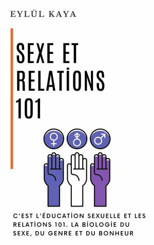 Sexe et relations 101 C'est l'?ducation sexuelle et les relations 101. La biologie du sexe, du genre et du bonheur【電子書籍】[ Eyl?l Kaya ]
