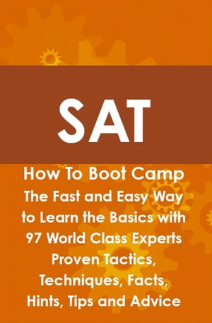 SAT How To Boot Camp: The Fast and Easy Way to Learn the Basics with 97 World Class Experts Proven Tactics, Techniques, Facts, Hints, Tips and Advice