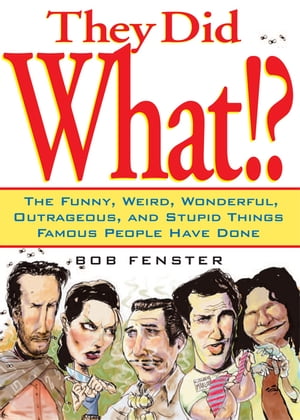 They Did What The Funny, Weird, Wonderful, Outrageous, and Stupid Things Famous People Have Done【電子書籍】 Bob Fenster