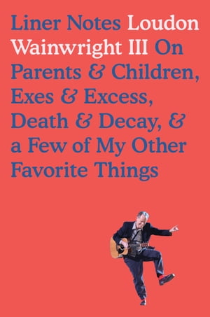 Liner Notes On Parents &Children, Exes &Excess, Death &Decay, &a Few of My Other Favorite ThingsŻҽҡ[ Loudon Wainwright III ]