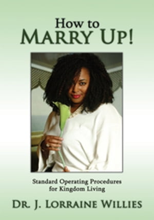 How to Marry Up! Standard Operating Procedures for Kingdom Living【電子書籍】[ Dr. J. Lorraine Willies ]
