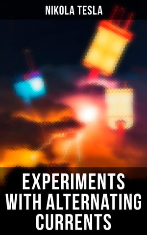 Experiments with Alternating Currents【電子書籍】 Nikola Tesla