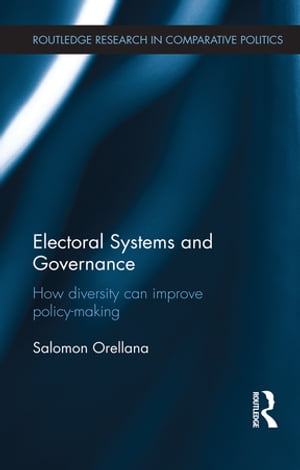 Electoral Systems and Governance How Diversity Can Improve Policy-Making【電子書籍】[ Salomon Orellana ]