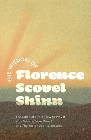 The Wisdom of Florence Scovel Shinn The Game of Life How to Play It, Your Word is Your Wand, and The Secret Door to Success【電子書籍】 Florence Scovel Shinn