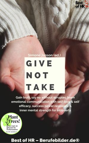 Give not Take Gain trust, say no without scruples, learn emotional communication with self-love & self-efficacy, success power resilience & inner mental strength for introverts