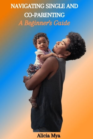 NAVIGATING SINGLE AND CO-PARENTING: A Beginner's Guide