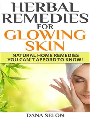 Herbal Remedies for Glowing Skin Natural Home Remedies You Can’t Afford to Know!