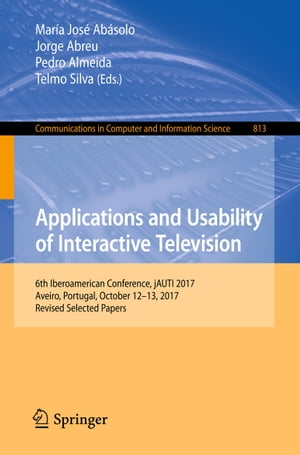Applications and Usability of Interactive Television 6th Iberoamerican Conference, jAUTI 2017, Aveiro, Portugal, October 12-13, 2017, Revised Selected PapersŻҽҡ