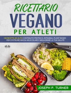 Ricettario Vegano Per Atleti 100 Ricette Proteiche, Integrali E Vegetali Per Costruire Massa Muscolare E Migliorare La Tua Salute【電子書籍】[ Joseph P. Turner ]