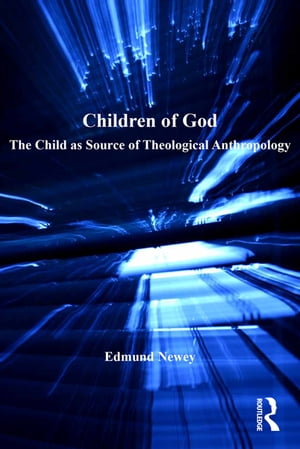 Children of God The Child as Source of Theological Anthropology【電子書籍】[ Edmund Newey ]