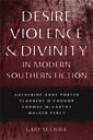 Desire, Violence, and Divinity in Modern Southern Fiction Katherine Anne Porter, Flannery O'Connor, Cormac McCarthy, Walker Percy