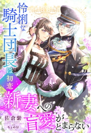 怜悧な騎士団長は初恋新妻への盲愛がとまらない