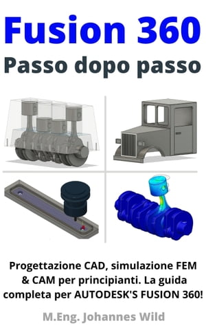 Fusion 360 Passo dopo passo Progettazione CAD, simulazione FEM CAM per principianti. La guida completa per Autodesk 039 s Fusion 360 【電子書籍】 M.Eng. Johannes Wild