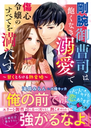 剛腕御曹司は飽くなき溺愛で傷心令嬢のすべてを満たす～甘くとろける熱愛婚～【電子限定SS付き】