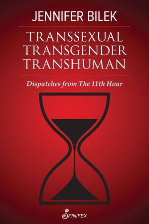Transsexual Transgender Transhuman Dispatches from The 11th Hour【電子書籍】[ Jennifer Bilek ]