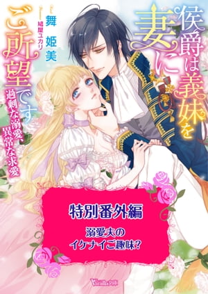 溺愛夫のイケナイご趣味？　侯爵は義妹を妻にご所望です〜過剰な溺愛、異常な求愛〜特別番外編〜【電子限定版】