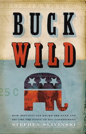 Buck Wild How Republicans Broke the Bank and Became the Party of Big Government【電子書籍】[ Stephen Slivinski ]