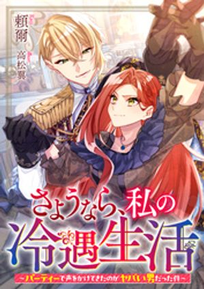 さようなら、私の冷遇生活〜パーティーで声をかけてきたのがヤバい男だった件〜