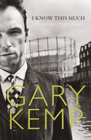 I Know This Much: From Soho to Spandau【電子書籍】 Gary Kemp