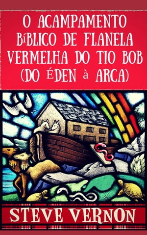 O Acampamento B?blico de Flanela Vermelha do Tio Bob (Do ?den ? Arca)Żҽҡ[ Steve Vernon ]